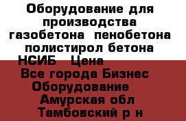 Оборудование для производства газобетона, пенобетона, полистирол бетона. НСИБ › Цена ­ 100 000 - Все города Бизнес » Оборудование   . Амурская обл.,Тамбовский р-н